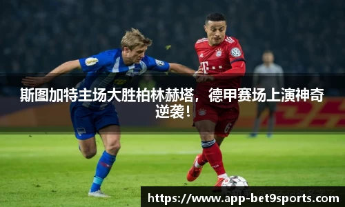 斯图加特主场大胜柏林赫塔，德甲赛场上演神奇逆袭！